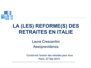 LA (LES) REFORME(S) DES
RETRAITES EN ITALIE
Laura Crescentini
Assoprevidenza
Construire l’avenir des retraites pour tous
Paris, 27 Mai 2013
 
