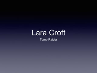 Lara Croft 
Tomb Raider 
 