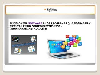 SE DENOMINA SOFTWARE A LOS PROGRAMAS QUE SE GRABAN Y
EJECUTAN EN UN EQUIPO ELECTRONICO .
(PROGRAMAS INSTALADOS ):
Software