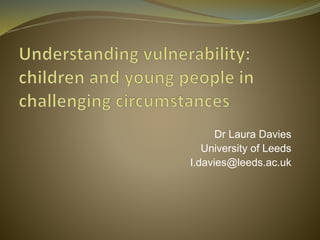 Dr Laura Davies 
University of Leeds 
l.davies@leeds.ac.uk 
 