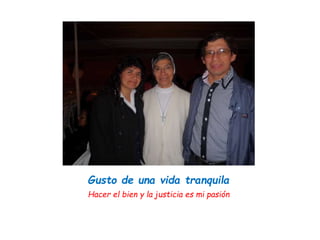 Gusto de una vida tranquila
Hacer el bien y la justicia es mi pasión
 