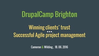 DrupalCamp Brighton
Winning clients’ trust
Successful Agile project management
Cameron & Wilding , 18. 06. 2016
 