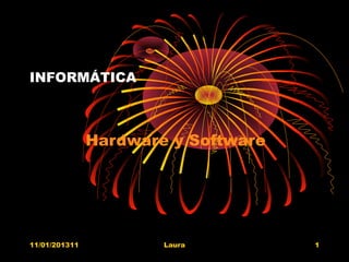 INFORMÁTICA



               Hardware y Software




11/01/201311           Laura         1
 