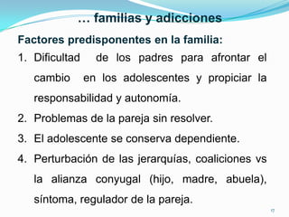 … familias y adicciones
Factores predisponentes en la familia:
1. Dificultad     de los padres para afrontar el
   cambio ...