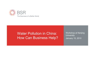 Water Pollution in China:   Workshop at Nanjing
                            University
How Can Business Help?      January 15, 2010
 