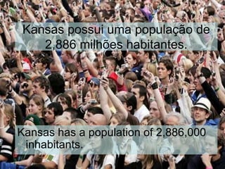 Kansas possui uma população de
2,886 milhões habitantes.
Kansas has a population of 2,886,000
inhabitants.
 