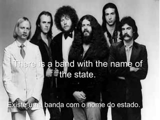There is a band with the name of
the state.
Existe uma banda com o nome do estado.
 
