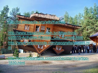 • http://pt.wikipedia.org/wiki/Kansas
• http://www.tripadvisor.com.br/Attractions-
g38815-Activities-Kansas_City_Kansas.html
• http://www.brasilescola.com/geografia/kansas.ht
m
• http://centrodeartigos.com/conhecimento/artigo-
1830.html
 