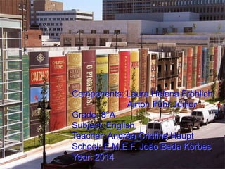 Components: Laura Helena Fröhlich
Airton Führ Júnior
Grade: 8°A
Subject: English
Teacher: Andréa Cristine Haupt
School: E.M.E.F. João Beda Körbes
Year: 2014
 