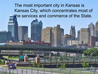 The most important city in Kansas is
Kansas City, which concentrates most of
the services and commerce of the State.
 