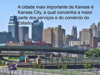 A cidade mais importante de Kansas é
Kansas City, a qual concentra a maior
parte dos serviços e do comércio do
Estado.
 