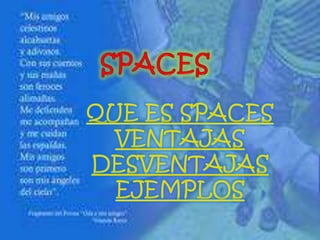 QUE ES SPACES
VENTAJAS
DESVENTAJAS
EJEMPLOS
 