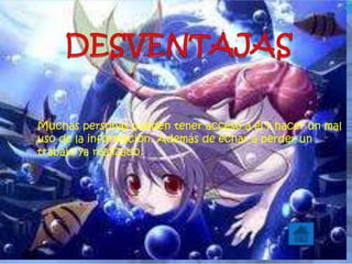 Muchas personas pueden tener acceso a él y hacer un mal
uso de la información. Además de echar a perder un
trabajo ya realizado.
 