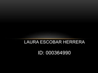 LAURA ESCOBAR HERRERA
ID: 000364990
 