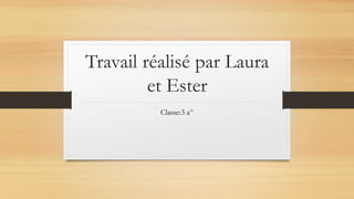 Travail réalisé par Laura
et Ester
Classe:3 a^
 