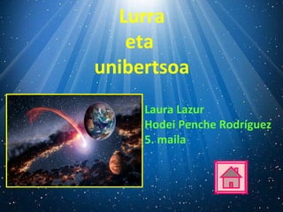 Lurra
eta
unibertsoa
Laura Lazur
Hodei Penche Rodríguez
5. maila
 