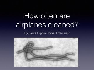 How often are 
airplanes cleaned? 
By Laura Flippin, Travel Enthusiast 
 