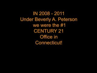 IN 2008 - 2011
Under Beverly A. Peterson
     we were the #1
      CENTURY 21
        Office in
      Connecticut!
 