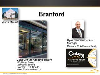 Branford
We’ve Moved!




                                         Ryan Peterson General
                                         Manager
                                         Century 21 AllPoints Realty




           CENTURY 21 AllPoints Realty
           1236 Main Street
           Lockworks Square
           Branford, CT 06405
           www.cthomeseekers.com
 