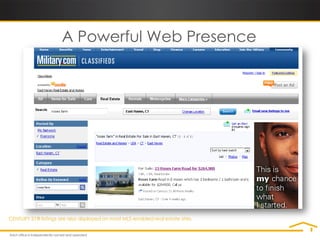 A Powerful Web Presence




CENTURY 21® listings are also displayed on most MLS-enabled real estate sites.
 