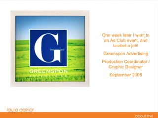 One week later I went to an Ad Club event, and landed a job! Greenspon Advertising Production Coordinator / Graphic Designer September 2005 