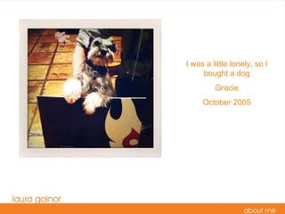 I was a little lonely, so I bought a dog Gracie October 2005 