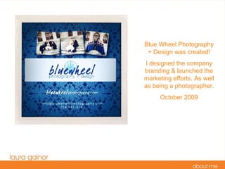 Blue Wheel Photography + Design was created! I designed the company branding & launched the marketing efforts. As well as being a photographer. October 2009 