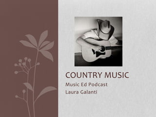 COUNTRY MUSIC
Music Ed Podcast
Laura Galanti

 