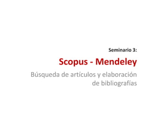 Scopus - Mendeley
Búsqueda de artículos y elaboración
de bibliografías
Seminario 3:
 