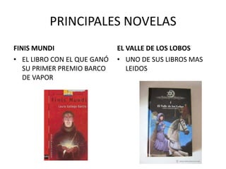 PRINCIPALES NOVELAS
FINIS MUNDI                  EL VALLE DE LOS LOBOS
• EL LIBRO CON EL QUE GANÓ   • UNO DE SUS LIBROS MAS
   SU PRIMER PREMIO BARCO       LEIDOS
   DE VAPOR
 
