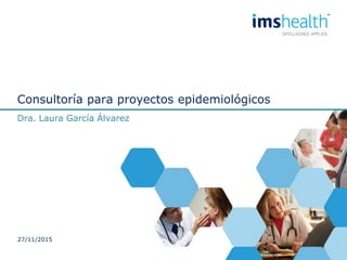 Consultoría para proyectos epidemiológicos
Dra. Laura García Álvarez
27/11/2015
 