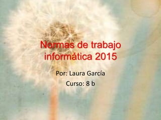 Normas de trabajo
informática 2015
Por: Laura García
Curso: 8 b
 