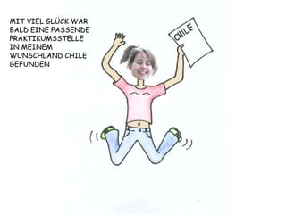 MIT VIEL GLÜCK WAR BALD EINE PASSENDE PRAKTIKUMSSTELLE IN MEINEM WUNSCHLAND CHILE GEFUNDEN