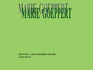 MARIE  GOEPPERT Alumno/a : Laura González Carvallo Curso:4C-D 