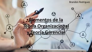 Elementos de la
Teoría Organizacional
y Teoría Gerencial
Brandon Rodríguez
 