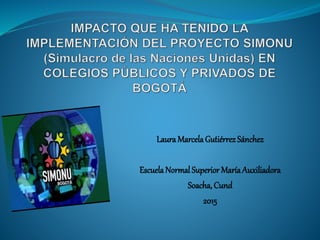 Laura MarcelaGutiérrez Sánchez
EscuelaNormal Superior MaríaAuxiliadora
Soacha, Cund
2015
 