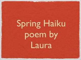 Spring Haiku
  poem by
   Laura
 