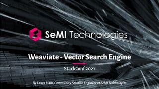 Weaviate-VectorSearchEngine
StackConf 2021
ByLauraHam,CommunitySolutionEngineeratSeMITechnologies
 