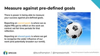 @lauralhampton / @impressiontalk
Measure against pre-defined goals
There is power in being able to measure
your success ag...