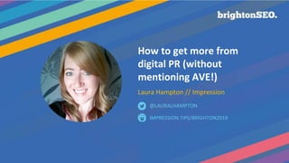 How to get more from
digital PR (without
mentioning AVE!)
Laura Hampton // Impression
IMPRESSION.TIPS/BRIGHTON2019
@LAURALHAMPTON
 
