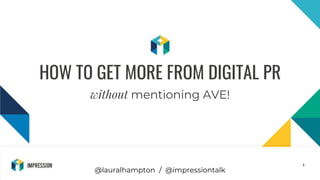 @impressiontalk
1
HOW TO GET MORE FROM DIGITAL PR
without mentioning AVE!
@lauralhampton / @impressiontalk
 