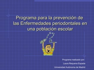 Programa para la prevención de
las Enfermedades periodontales en
una población escolar

Programa realizado por:
Laura Requena Espada
Universidad Autónoma de Madrid

 
