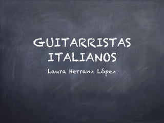 GUITARRISTAS
ITALIANOS
Laura Herranz López
 