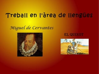 Treball en l'àrea de llengües
Miguel de Cervantes
El Quixot
 