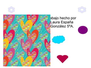 trabajo hecho por
  Laura España
  González 5ºA.
 