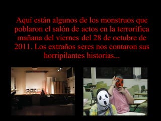 Aquí están algunos de los monstruos que poblaron el salón de actos en la terrorífica mañana del viernes del 28 de octubre ...