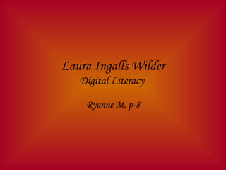 Laura Ingalls Wilder
   Digital Literacy

    Ryanne M. p-8
 