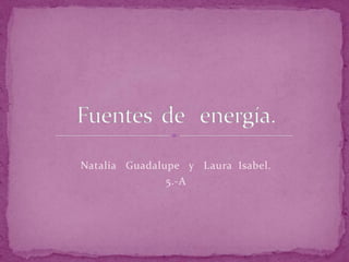 Natalia   Guadalupe   y   Laura  Isabel. 5.-A Fuentes  de   energía. 