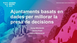 Ajuntaments basats en
dades per millorar la
presa de decisions
Josep Monterde
Teresa Prats
Laura Almonacid
NOUS ESCENARIS. NOVES OPORTUNITATS.
 