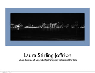 Laura Stirling Joffrion
                        Fashion Institute of Design & Merchandising: Professional Portfolio




Friday, January 4, 13
 